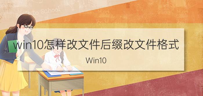 win10怎样改文件后缀改文件格式 Win10 文件后缀 修改 文件格式